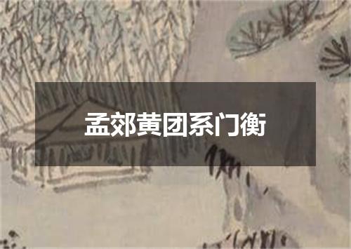 孟郊黄团系门衡