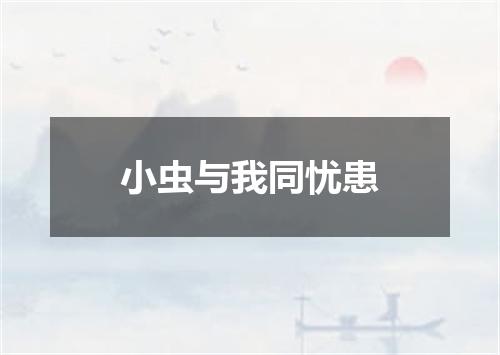 小虫与我同忧患