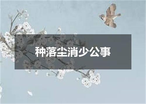 种落尘消少公事
