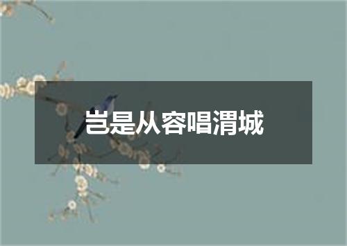 岂是从容唱渭城