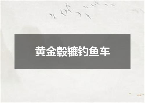 黄金毂辘钓鱼车
