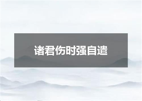 诸君伤时强自遣