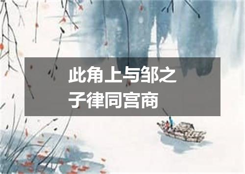 此角上与邹之子律同宫商