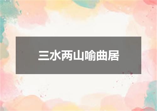 三水两山喻曲居