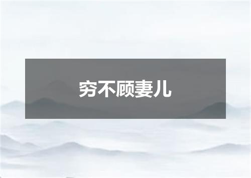 穷不顾妻儿