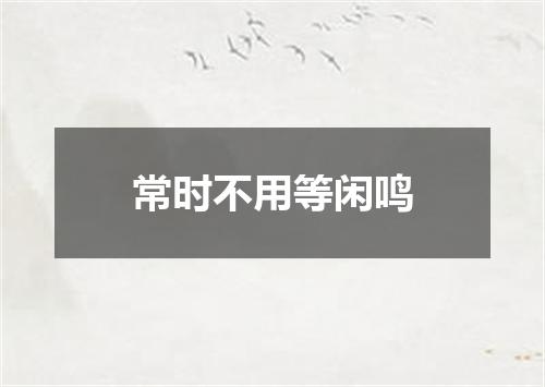 常时不用等闲鸣