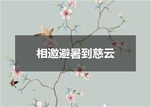 相邀避暑到慈云