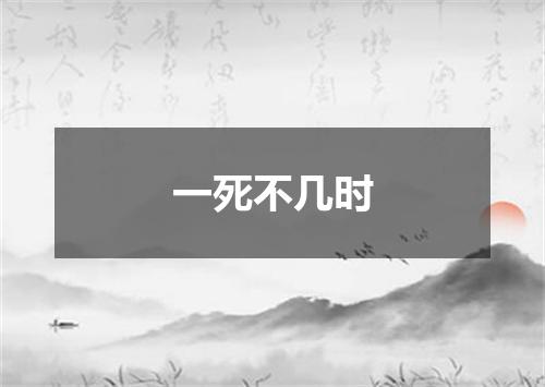 一死不几时
