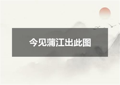 今见蒲江出此图