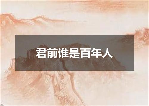 君前谁是百年人