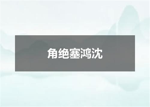 角绝塞鸿沈