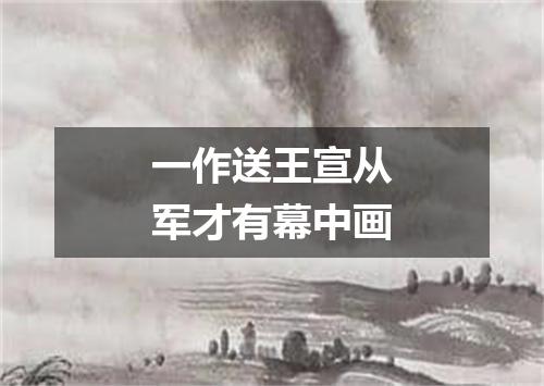 一作送王宣从军才有幕中画