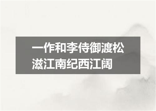一作和李侍御渡松滋江南纪西江阔