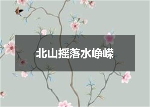 北山摇落水峥嵘
