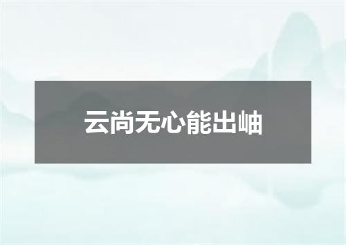 云尚无心能出岫