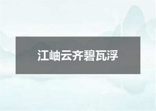江岫云齐碧瓦浮