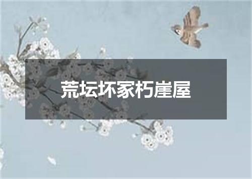 荒坛坏冢朽崖屋