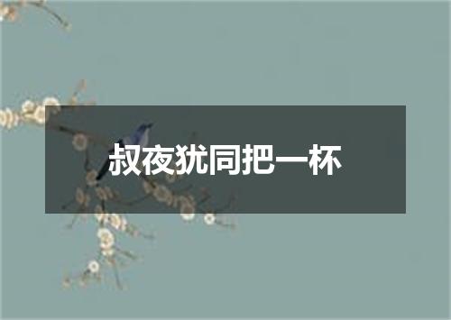 叔夜犹同把一杯