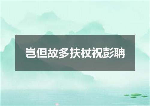 岂但故多扶杖祝彭聃
