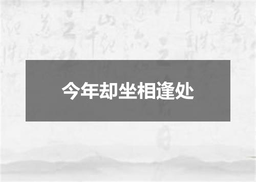 今年却坐相逢处