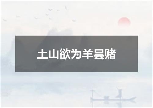 土山欲为羊昙赌
