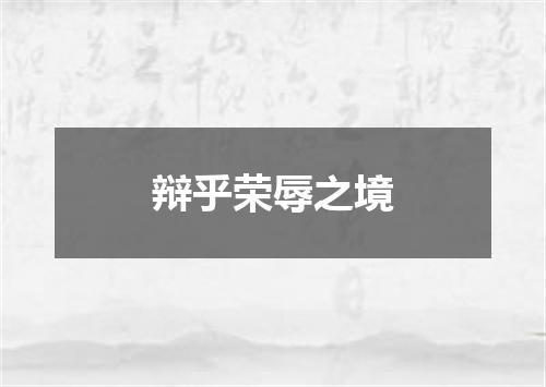 辩乎荣辱之境