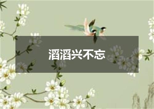 滔滔兴不忘