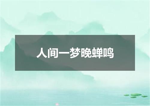 人间一梦晚蝉鸣