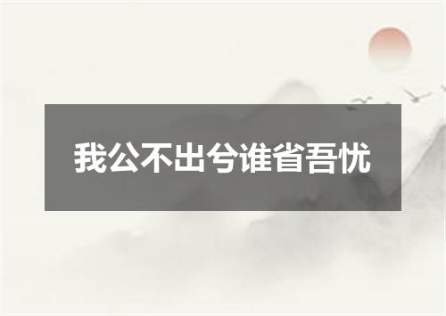 我公不出兮谁省吾忧
