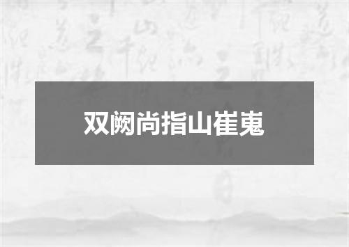 双阙尚指山崔嵬