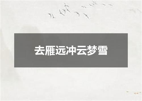 去雁远冲云梦雪