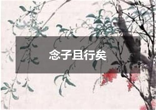 念子且行矣
