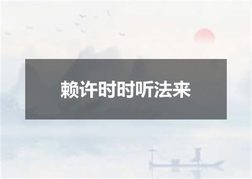 赖许时时听法来