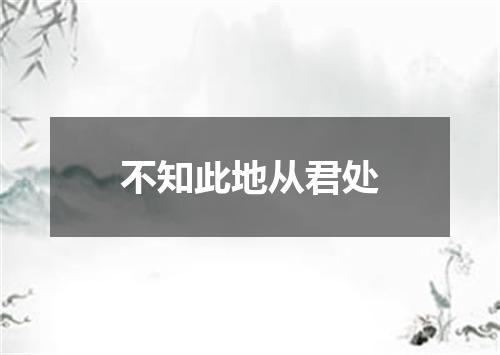 不知此地从君处