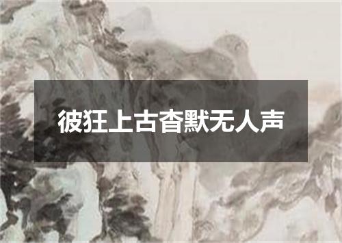 彼狂上古杳默无人声
