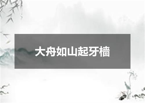 大舟如山起牙樯