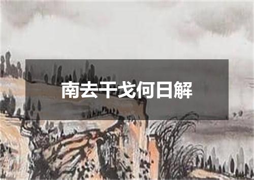 南去干戈何日解