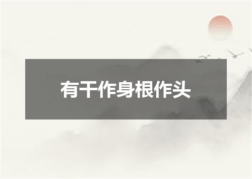 有干作身根作头