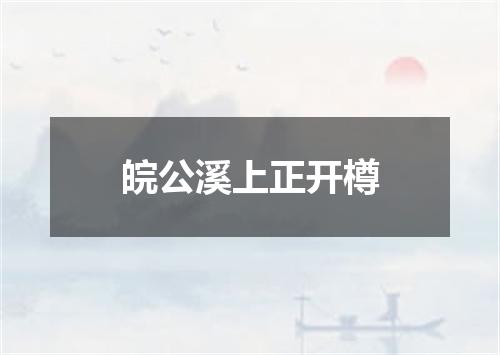 皖公溪上正开樽
