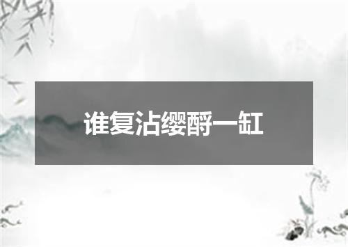 谁复沾缨酹一缸