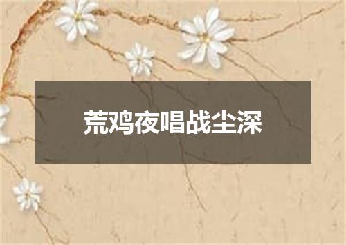 荒鸡夜唱战尘深