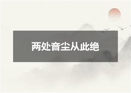 两处音尘从此绝