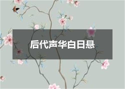 后代声华白日悬