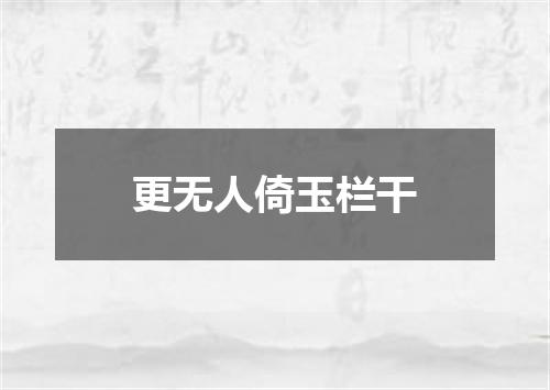 更无人倚玉栏干