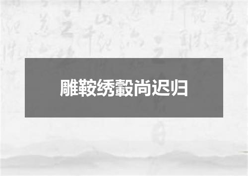 雕鞍绣轂尚迟归