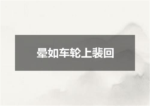 晕如车轮上裴回