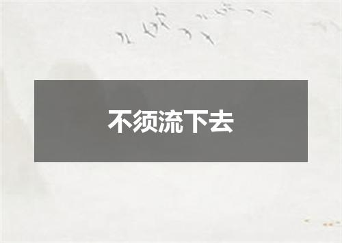 不须流下去