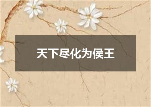 天下尽化为侯王