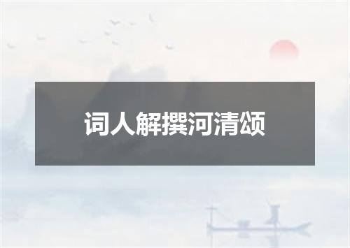 词人解撰河清颂