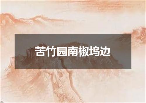 苦竹园南椒坞边